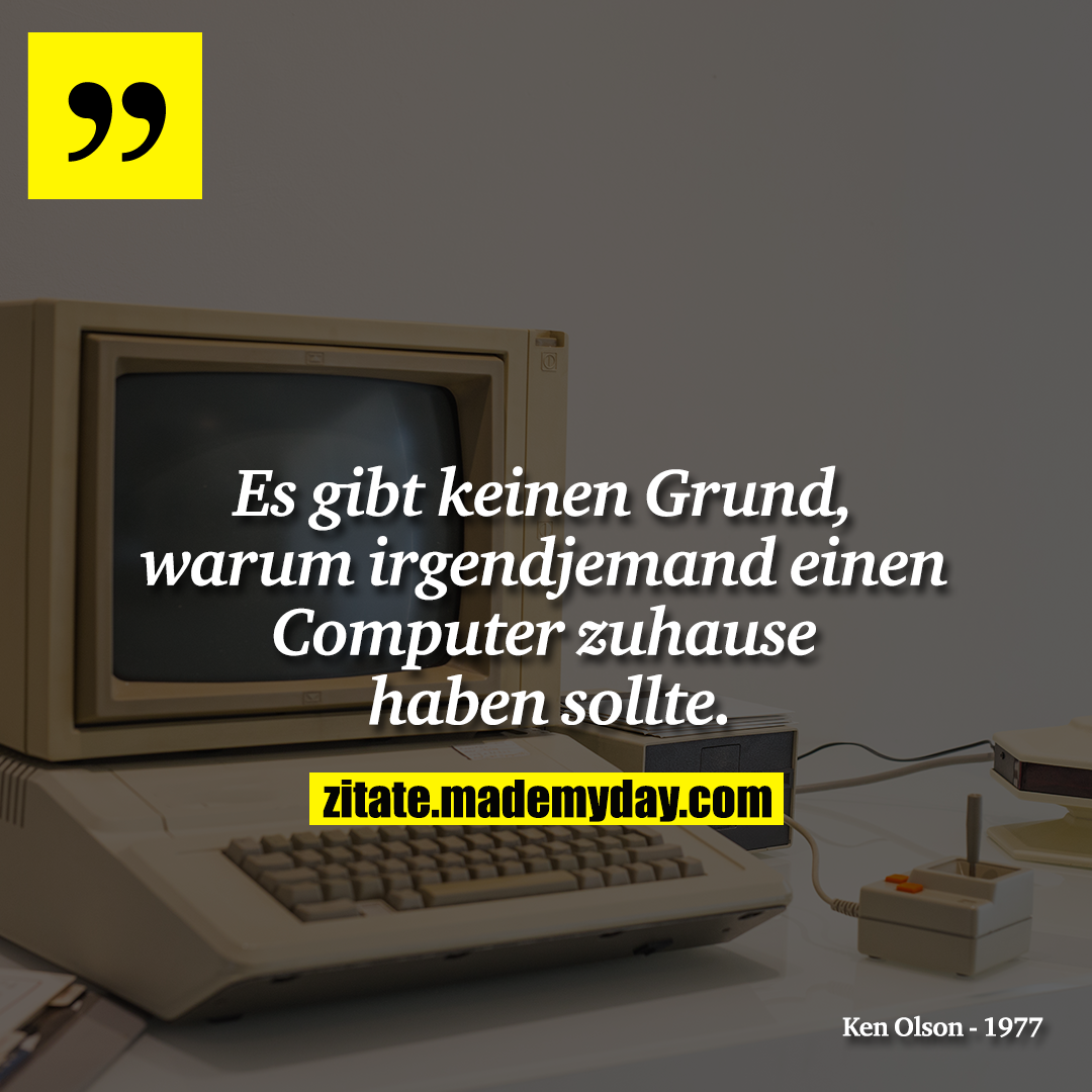 Es gibt keinen Grund, warum irgendjemand einen Computer zuhause haben sollte.