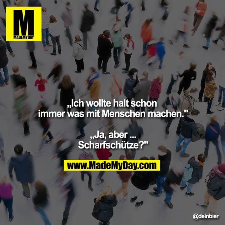 „Ich wollte halt schon immer was mit Menschen machen."<br />
<br />
„Ja, aber ...<br />
Scharfschütze?"