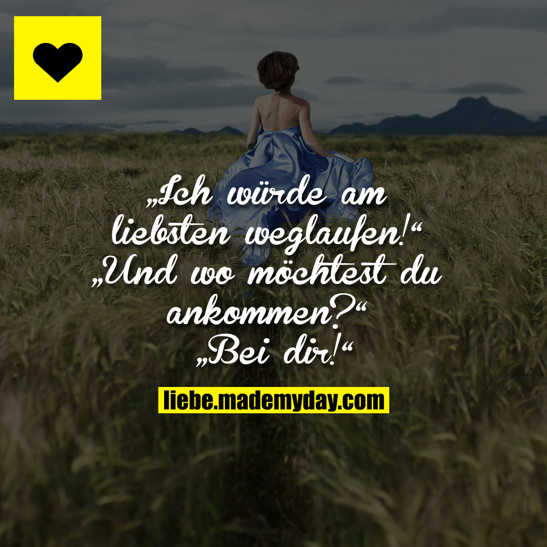 „Ich würde am liebsten weglaufen!“<br />
„Und wo möchtest du ankommen?“<br />
„Bei dir!“