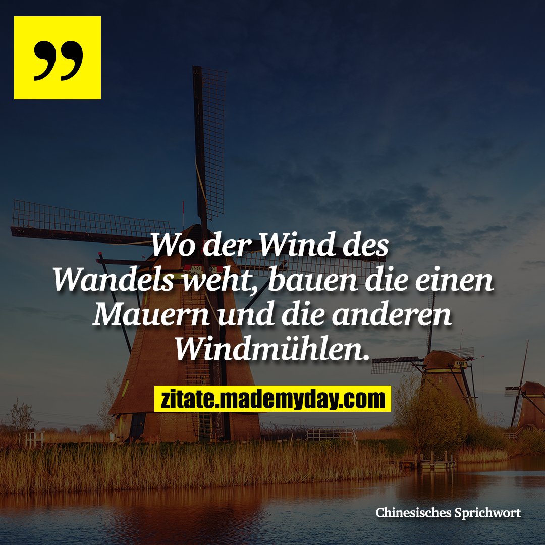 Wo der Wind des Wandels weht, bauen die einen Mauern und die anderen Windmühlen.