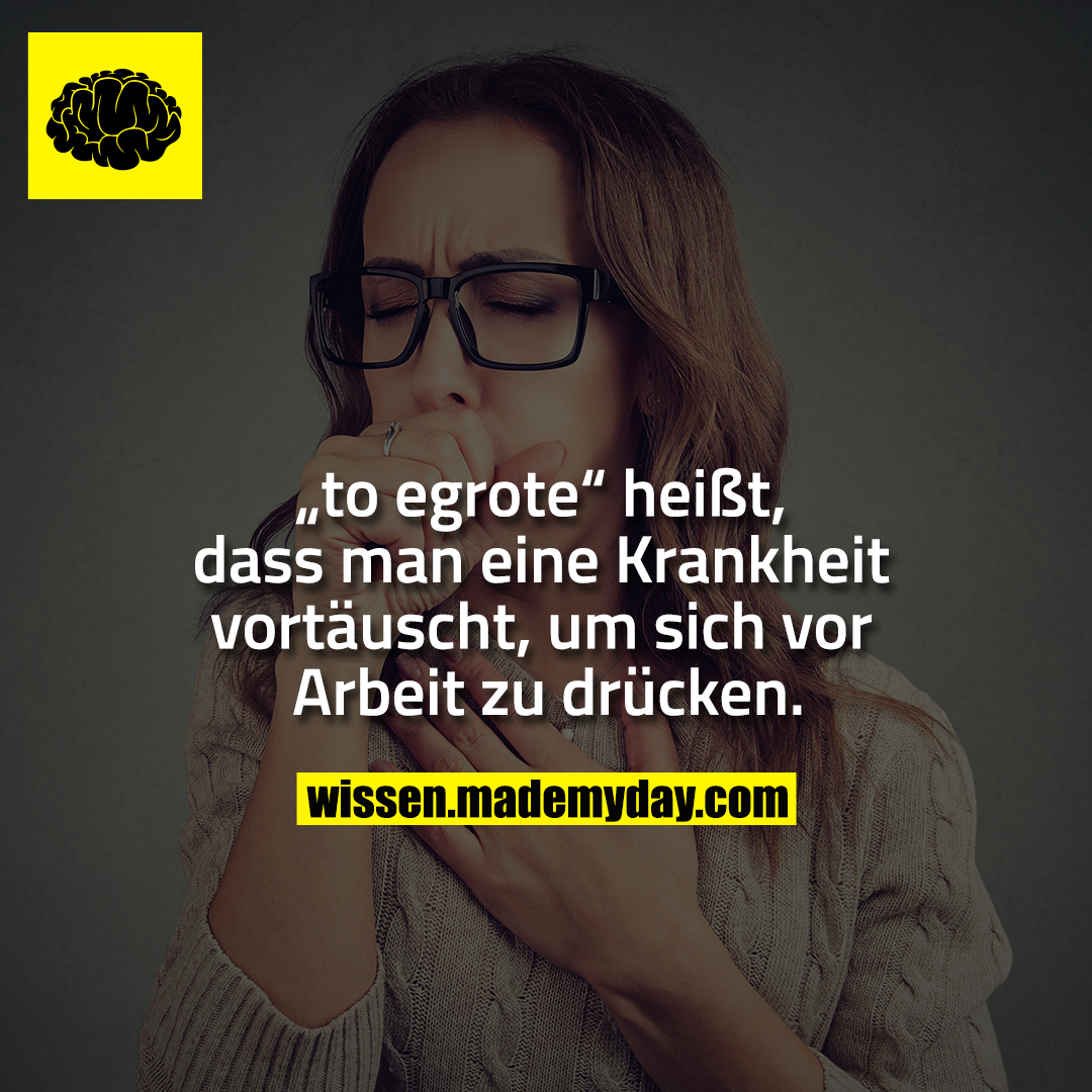 „to egrote“ heißt, dass man eine Krankheit vortäuscht, um sich vor Arbeit zu drücken.