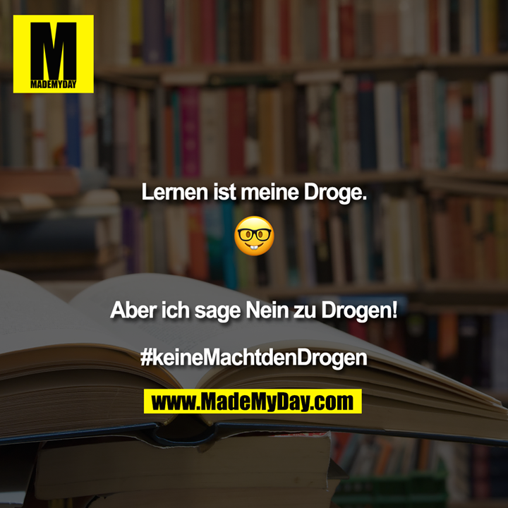 Lernen ist meine Droge.<br />
????<br />
<br />
<br />
Aber ich sage Nein zu Drogen!<br />
<br />
#keineMachtdenDrogen