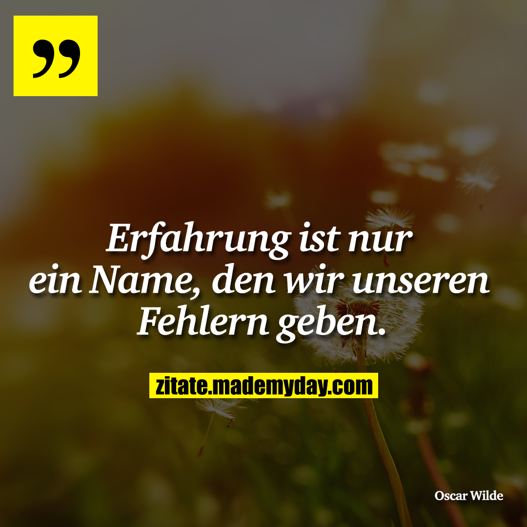 Erfahrung ist nur ein Name, den wir unseren Fehlern geben.