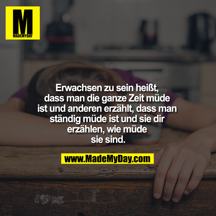 Erwachsen zu sein heißt, dass man die ganze Zeit müde ist und anderen erzählt, dass man ständig müde ist und sie dir erzählen, wie müde sie sind.