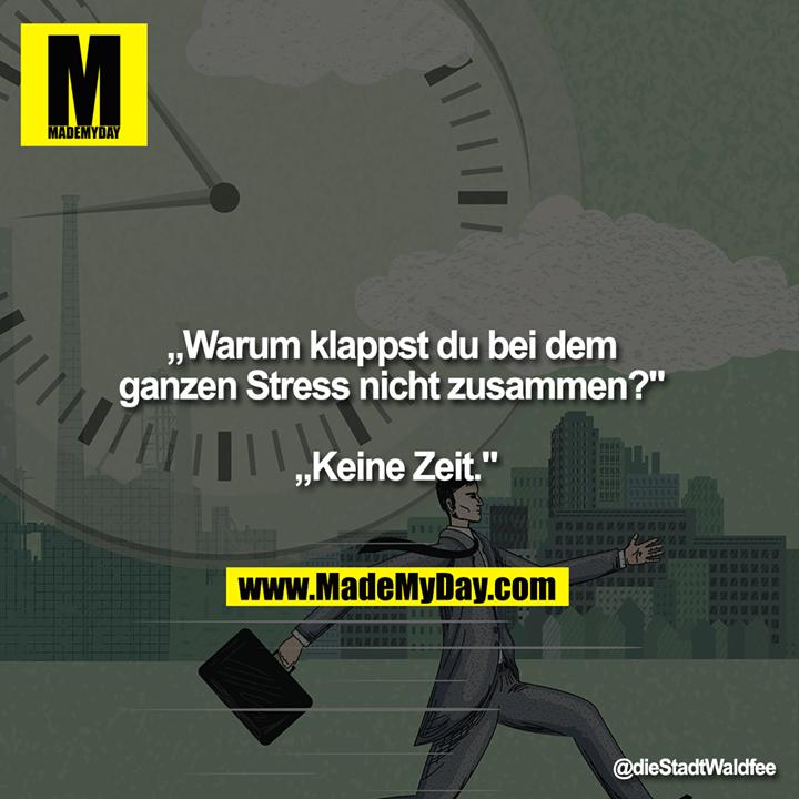 „Warum klappst du bei dem ganzen Stress nicht zusammen?" <br />
<br />
„Keine Zeit."