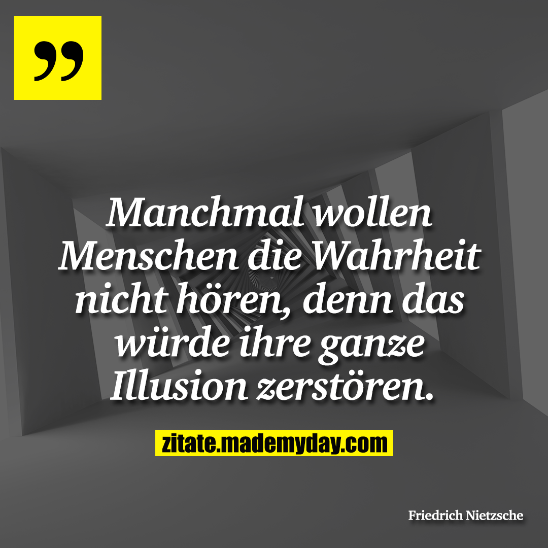 Manchmal wollen Menschen die Wahrheit nicht hören, denn das würde ihre ganze Illusion zerstören.