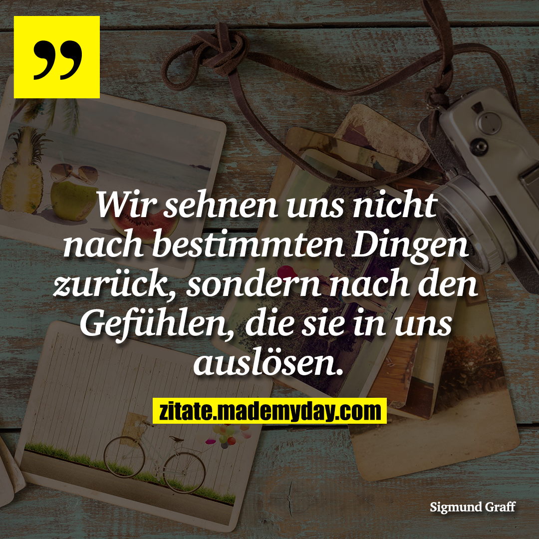 Wir sehnen uns nicht nach bestimmten Dingen zurück, sondern nach den Gefühlen, die sie in uns auslösen.