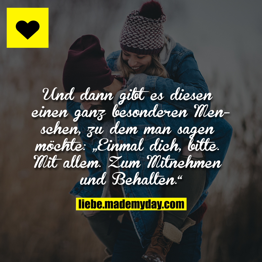 Und dann gibt es diesen einen ganz besonderen Menschen, zu dem man sagen möchte: „Einmal dich, bitte. Mit allem. Zum Mitnehmen und Behalten.“