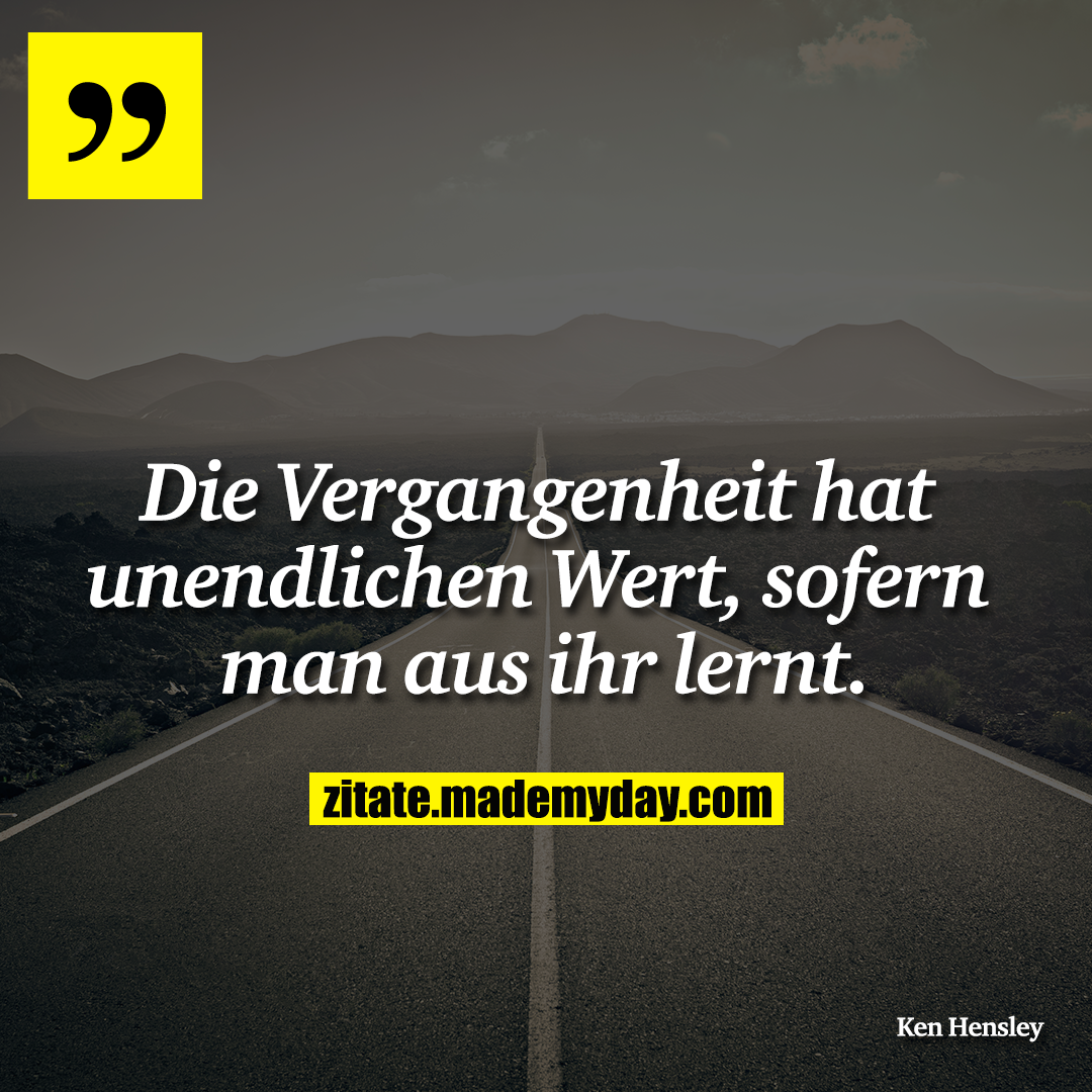 Die Vergangenheit hat unendlichen Wert, sofern man aus ihr lernt.
