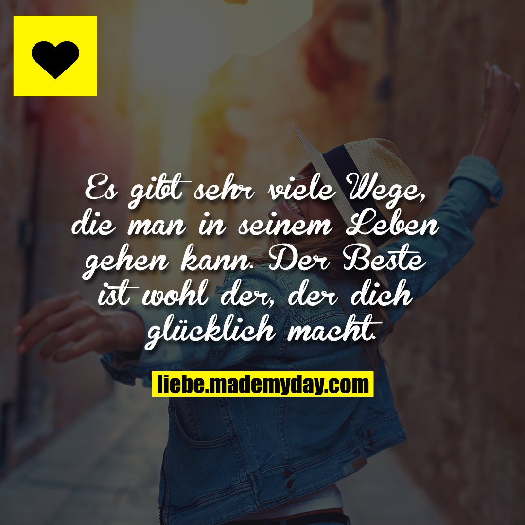 Es gibt sehr viele Wege, die man in seinem Leben gehen kann. Der Beste ist wohl der, der dich glücklich macht.