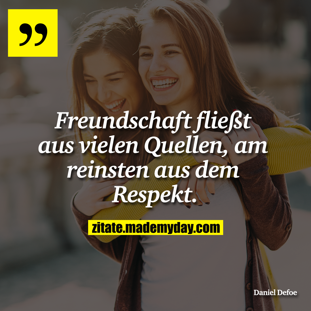 Freundschaft fließt aus vielen Quellen, am reinsten aus dem Respekt.