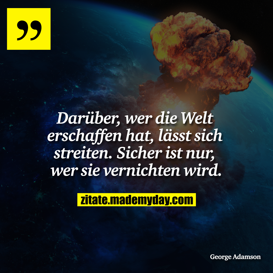 Darüber, wer die Welt erschaffen hat, lässt sich streiten. Sicher ist nur, wer sie vernichten wird.