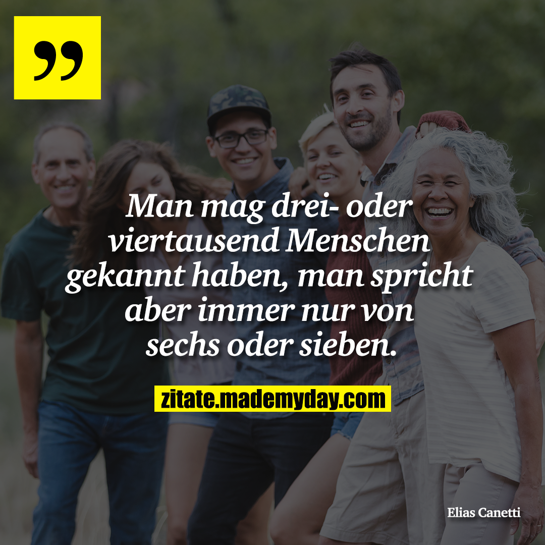 Man mag drei- oder viertausend Menschen gekannt haben, man spricht aber immer nur von sechs oder sieben.