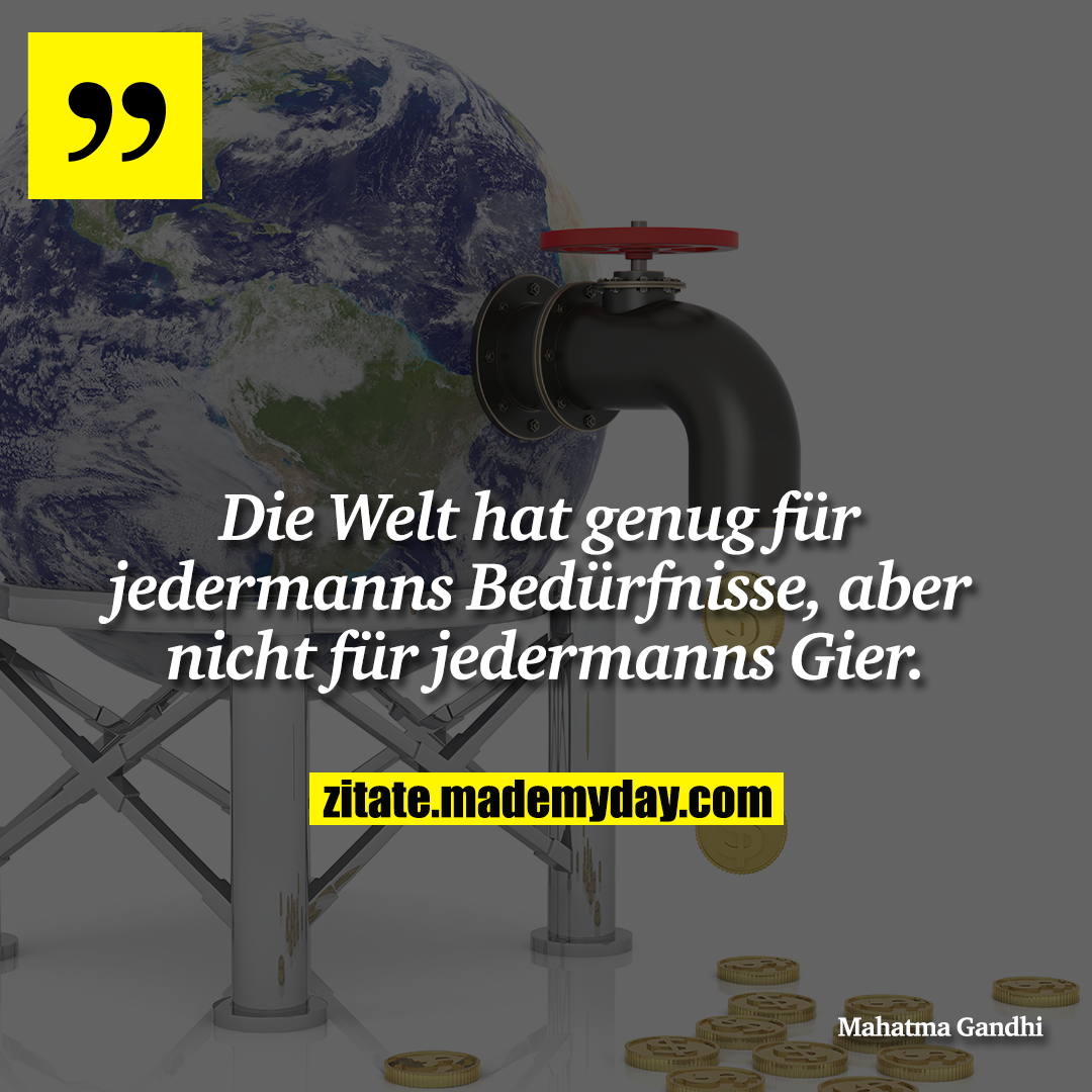 Die Welt hat genug für jedermanns Bedürfnisse, aber nicht für jedermanns Gier.