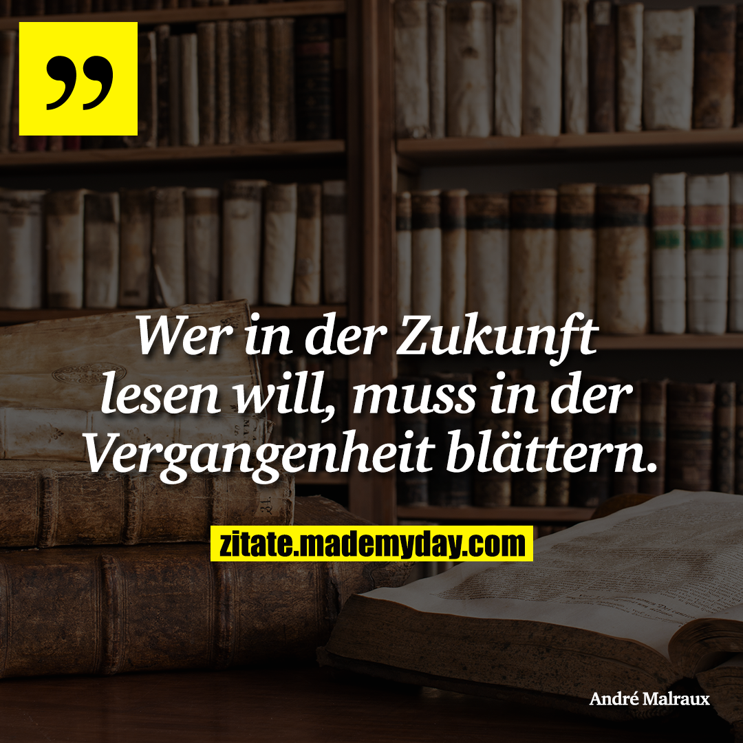 Wer in der Zukunft lesen will, muss in der Vergangenheit blättern.