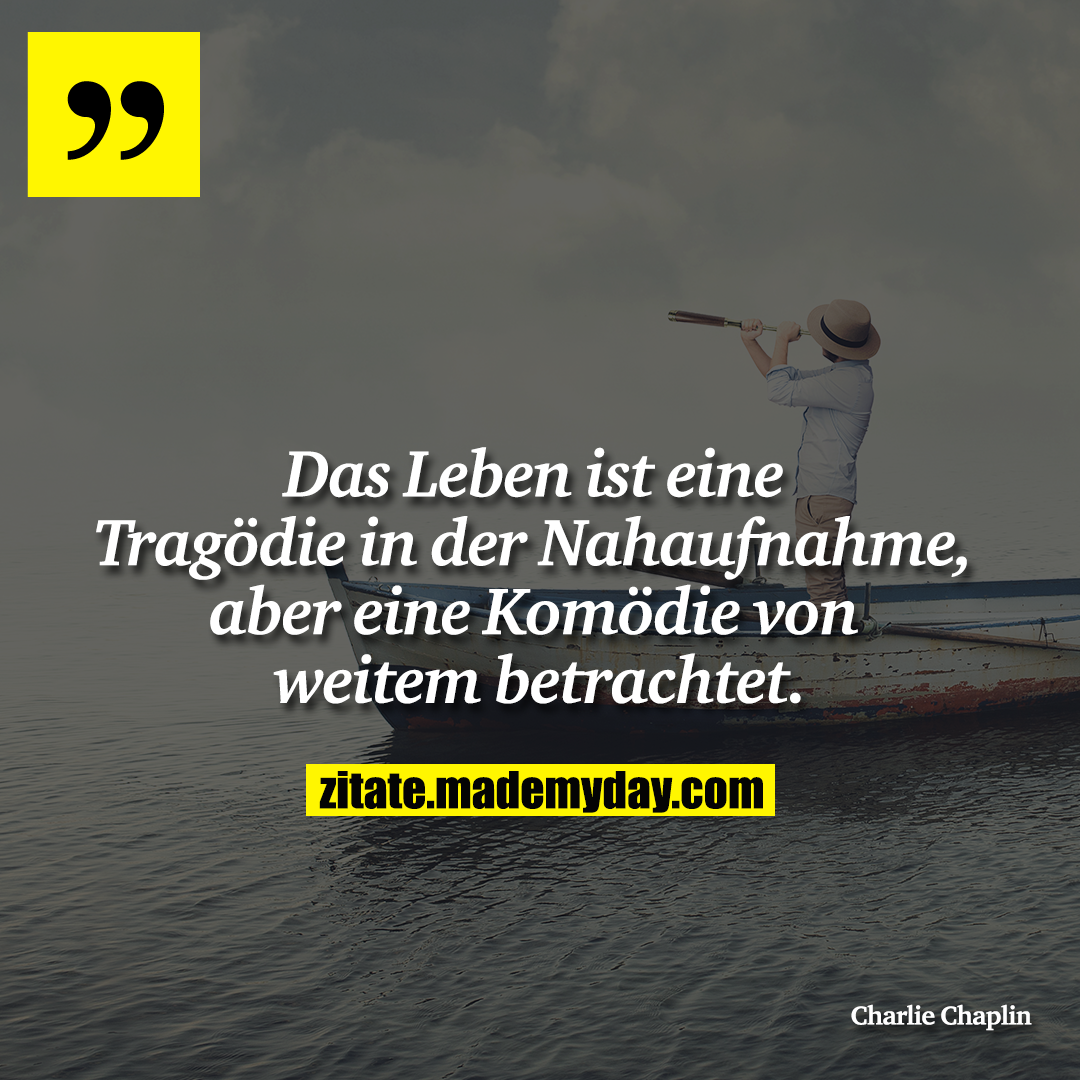Das Leben ist eine Tragödie in der Nahaufnahme, aber eine Komödie von weitem betrachtet.