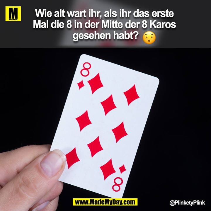 Wie alt wart ihr, als ihr das erste Mal die 8 in der Mitte der 8 Karos gesehen habt?