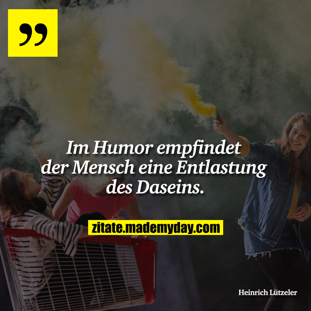Im Humor empfindet der Mensch eine Entlastung des Daseins.
