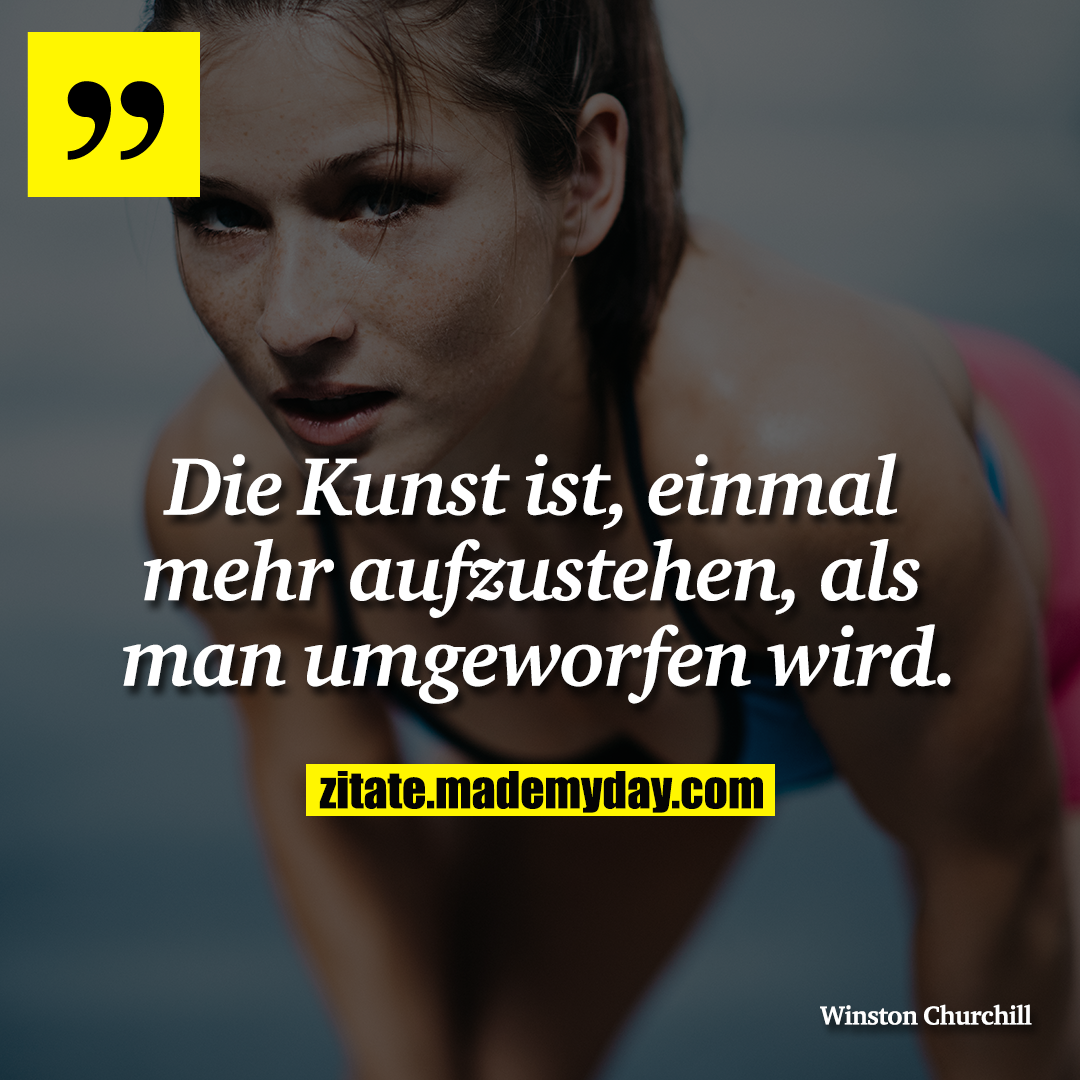 Die Kunst ist, einmal mehr aufzustehen, als man umgeworfen wird.