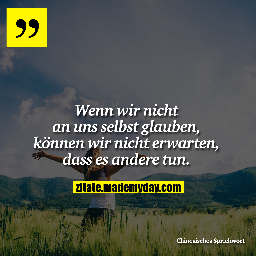 Wenn wir nicht an uns selbst glauben, können wir nicht erwarten, dass es andere tun.