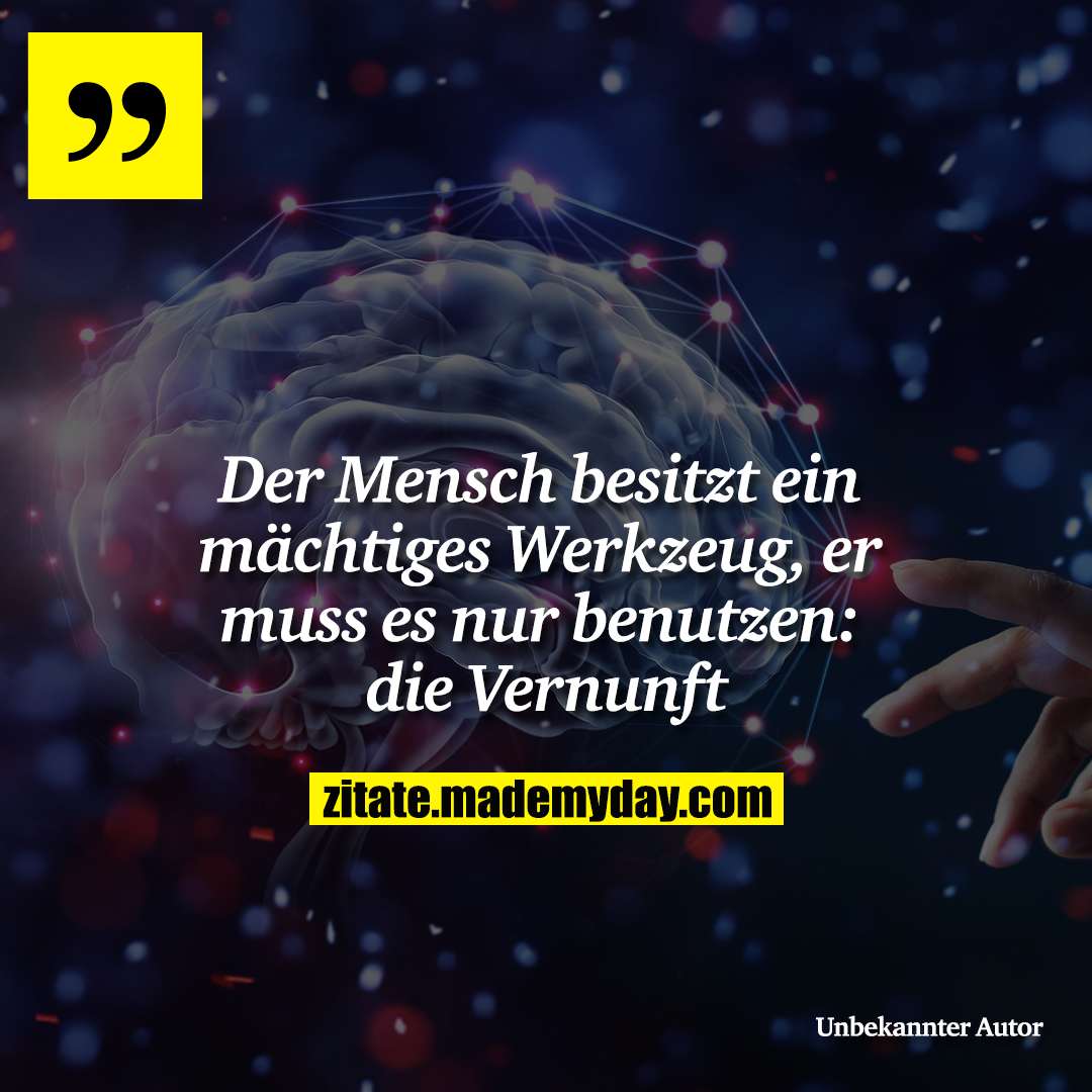 Der Mensch besitzt ein mächtiges Werkzeug, er muss es nur benutzen: die Vernunft