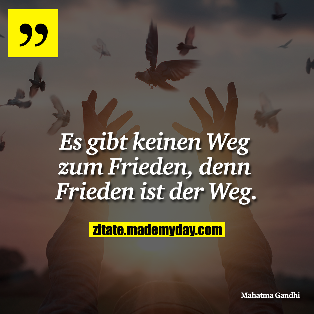 Es gibt keinen Weg zum Frieden, denn Frieden ist der Weg.