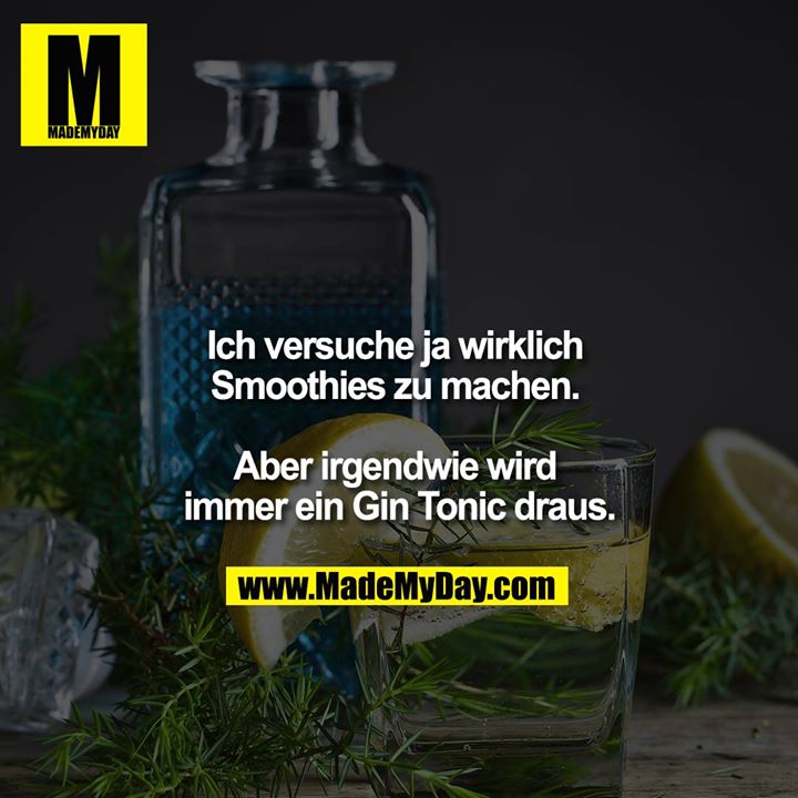 Ich versuche ja wirklich Smoothies zu machen. <br />
<br />
Aber irgendwie wird immer ein Gin Tonic draus.