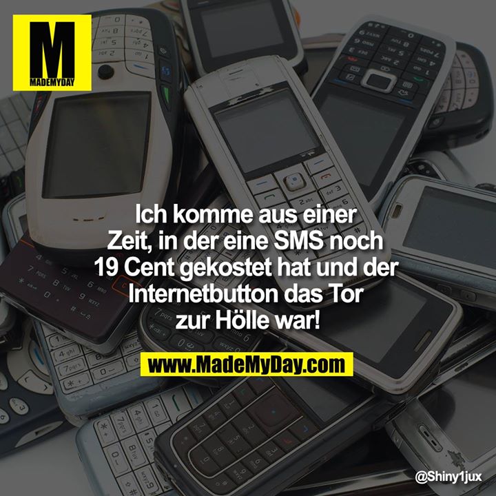 Ich komme aus einer Zeit, in der eine SMS noch 19 Cent gekostet hat und der Internetbutton das Tor zur Hölle war!