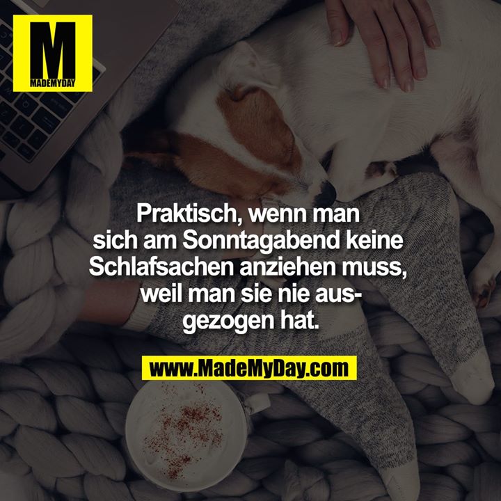 Praktisch, wenn man sich am Sonntagabend keine Schlafsachen anziehen muss, weil man sie nie ausgezogen hat.