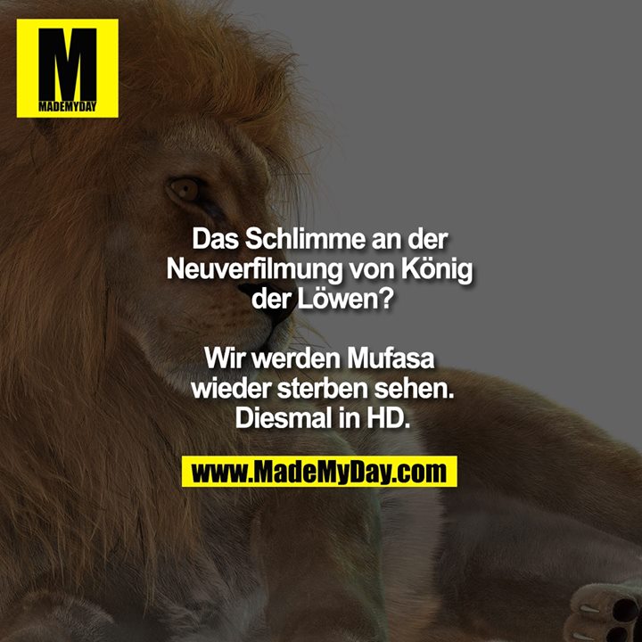 Das Schlimme an der Neuverfilmung von König der Löwen?<br />
<br />
Wir werden Mufasa wieder sterben sehen.<br />
Diesmal in HD