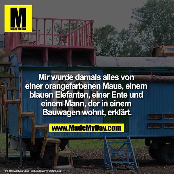 Mir wurde damals alles von einer orangefarbenen Maus, einem blauen Elefanten, einer Ente und einem Mann, der in einem Bauwagen wohnt, erklärt.