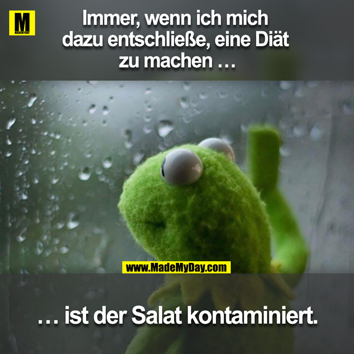 Immer, wenn ich mich <br />
dazu entschließe, eine Diät <br />
zu machen …<br />
<br />
... ist der Salat kontaminiert.