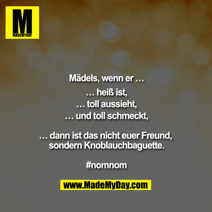 Mädels, wenn er …<br />
… heiß ist,<br />
… toll aussieht,<br />
… und toll schmeckt,<br />
<br />
… dann ist das nicht euer Freund, sondern Knoblauchbaguette.<br />
<br />
#nomnom