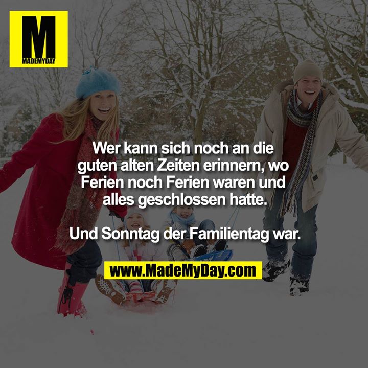Wer kann sich noch an die guten alten Zeiten erinnern wo Ferien noch Ferien waren und alles geschlossen hatte.<br />
<br />
Und Sonntag der Familientag war.<br />
<br />
