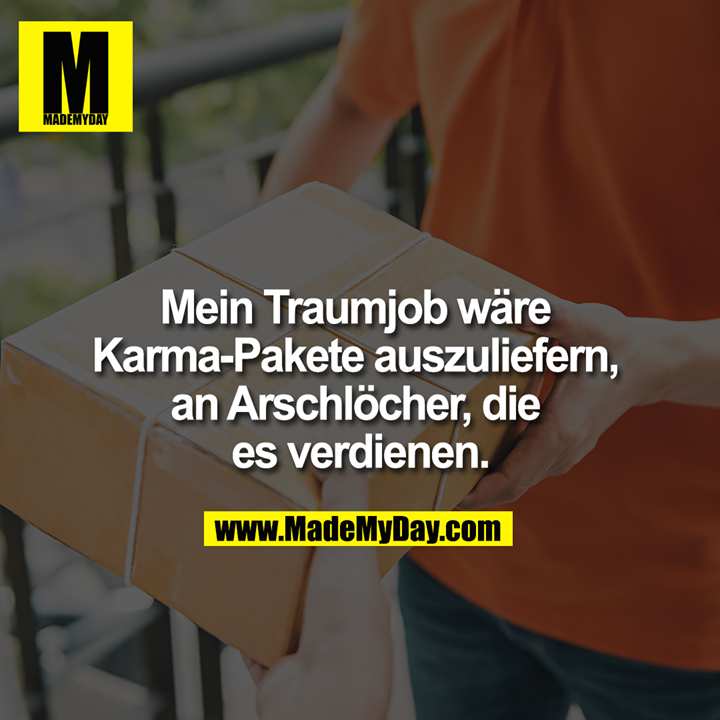 Mein Traumjob wäre ...<br />
<br />
Karma-Pakete auszuliefern, an Arschlöcher die es verdienen.