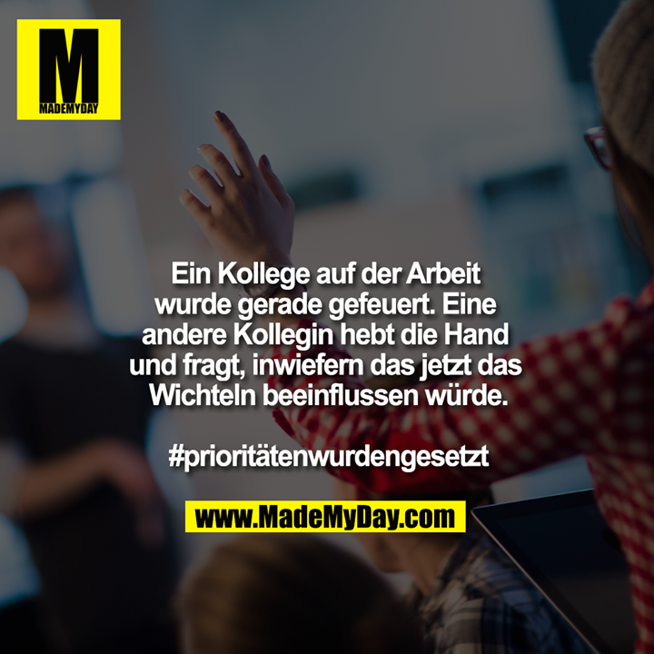 Ein Kollege auf der Arbeit wurde gerade gefeuert. Eine andere Kollegin hebt die Hand und fragt, inwiefern das jetzt das Wichteln beeinflussen würde.<br />
<br />
#prioritätenwurdengesetzt