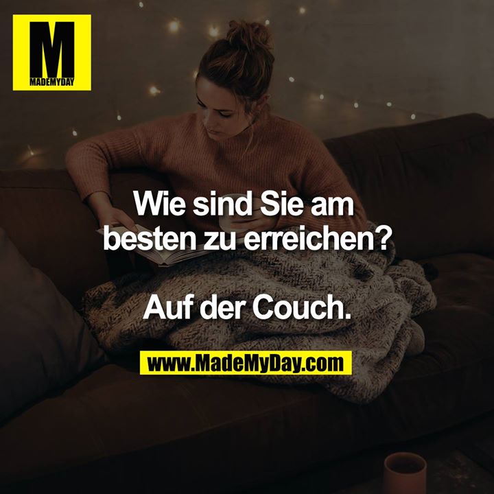 Wie sind Sie am besten zu erreichen?<br />
<br />
Auf der Couch.