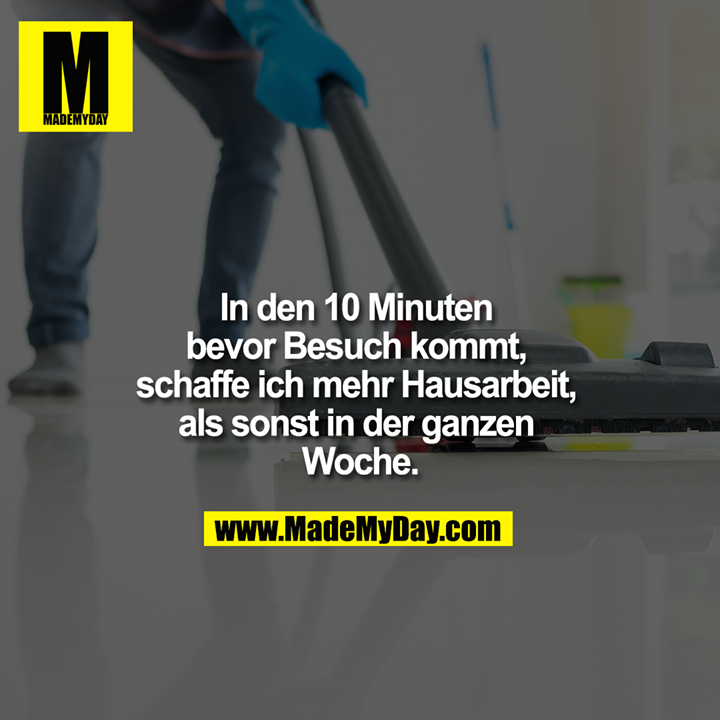 In den 10 Minuten bevor Besuch kommt, schaffe ich mehr Hausarbeit, als sonst in der ganzen Woche.