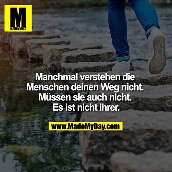 Manchmal verstehen die Menschen deinen Weg nicht. Müssen sie auch nicht. Es ist nicht ihrer.