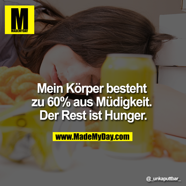 Mein Körper besteht zu 60% aus Müdigkeit. Der Rest ist Hunger.