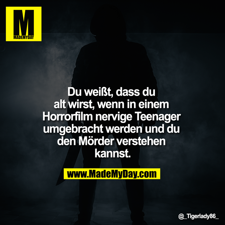 Du weißt, dass du alt wirst, wenn in einem Horrorfilm nervige Teenager umgebracht werden und du den Mörder verstehen kannst.