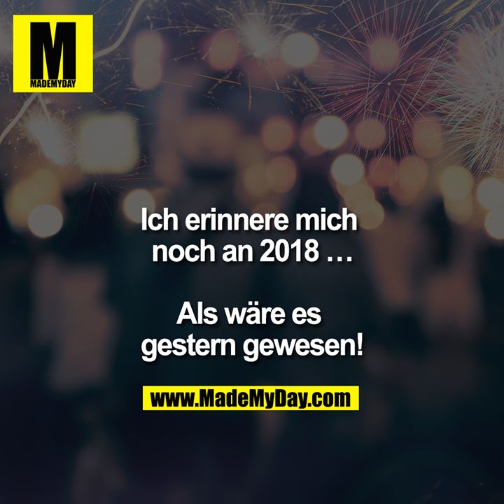 Ich erinnere mich noch an 2018 ...<br />
<br />
Als wäre es gestern gewesen!