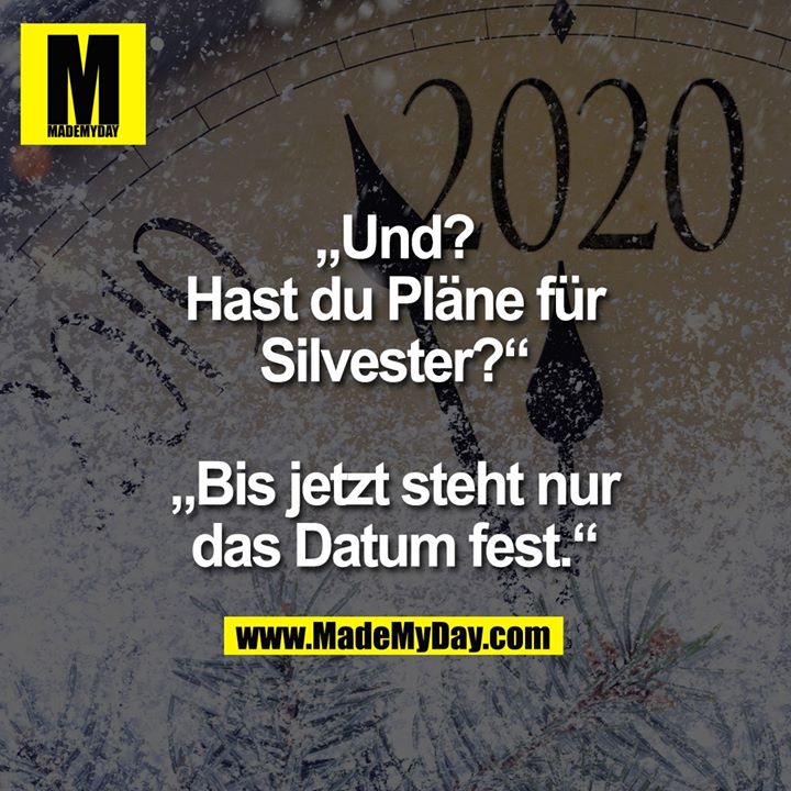 „Und? Hast du Pläne für Silvester?“<br />
<br />
„Bis jetzt steht nur das Datum fest.“