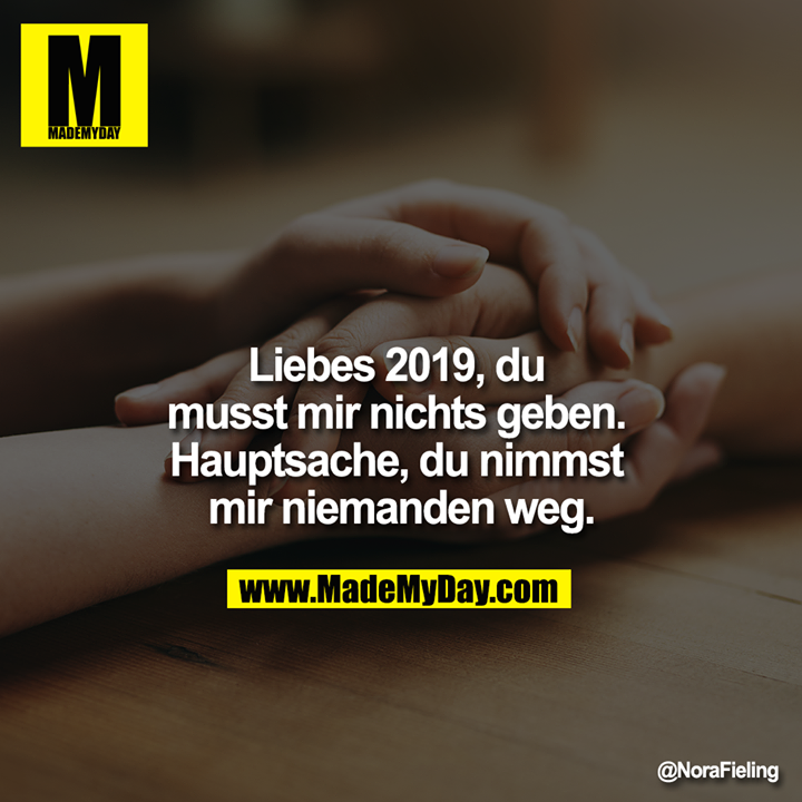 Liebes 2019,<br />
du musst mir nichts geben. Hauptsache, du nimmst mir niemanden weg.