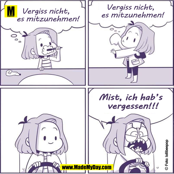 Vergiss nicht, es mitzunehmen.<br />
Vergiss nicht, es mitzunehmen.<br />
Mist, ich hab's vergessen!