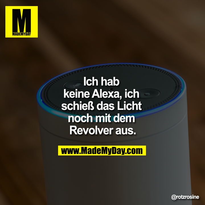 Ich hab keine Alexa, ich schieß das Licht noch mit dem Revolver aus.