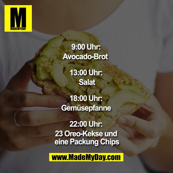 9:00 Uhr: Avocadobrot  13:00 Uhr: Salat  18:00 Uhr: Gemüsepfanne  22:00 Uhr: 23 Oreo-Kekse und eine Packung Chips