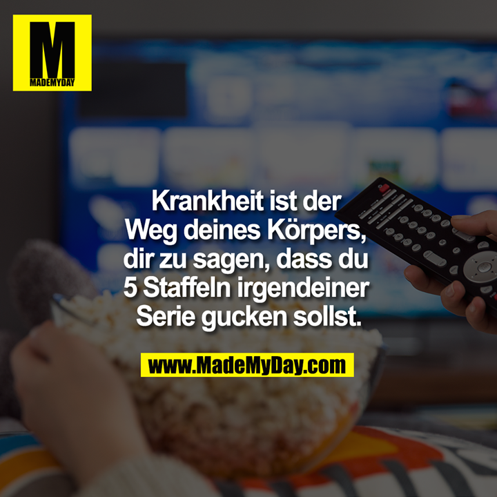 Krankheit ist der Weg deines Körpers, dir zu sagen, dass du 5 Staffeln irgendeiner Serie gucken sollst.