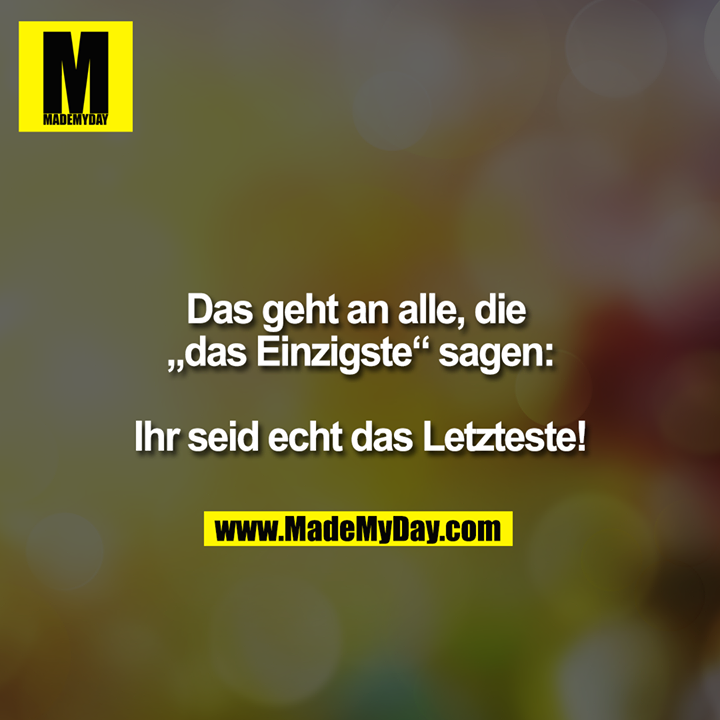 Das geht an alle, die „das Einzigste“ sagen:<br />
<br />
Ihr seid echt das Letzteste!