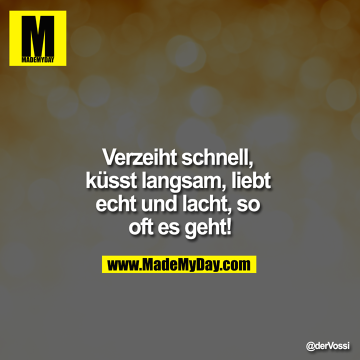 Verzeiht schnell, k&uuml;sst langsam, liebt echt und lacht, so oft es geht!